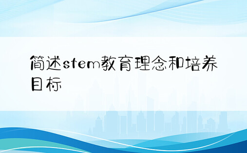 简述stem教育理念和培养目标