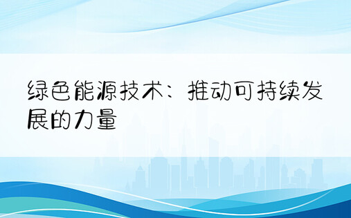 绿色能源技术：推动可持续发展的力量