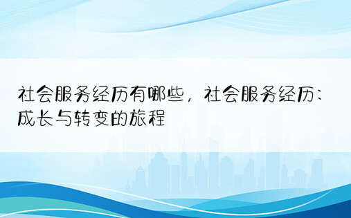 社会服务经历有哪些，社会服务经历：成长与转变的旅程