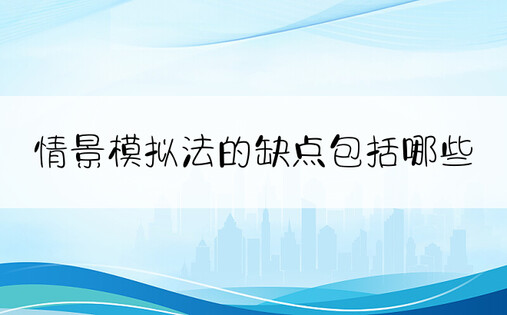 情景模拟法的缺点包括哪些