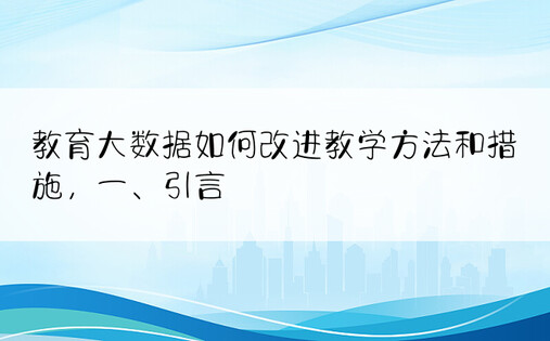 教育大数据如何改进教学方法和措施，一、引言