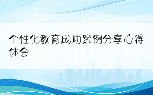 个性化教育成功案例分享心得体会