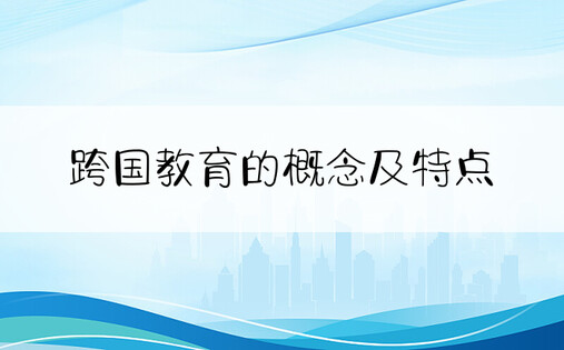 跨国教育的概念及特点