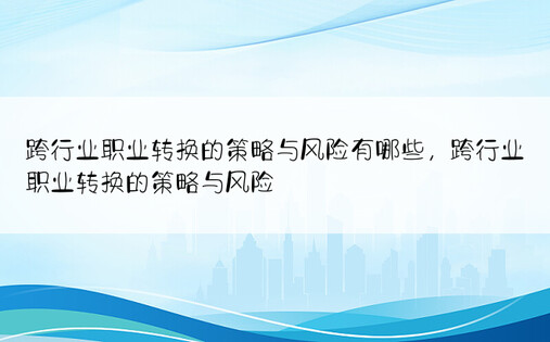 跨行业职业转换的策略与风险有哪些，跨行业职业转换的策略与风险