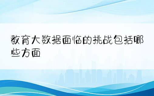 教育大数据面临的挑战包括哪些方面