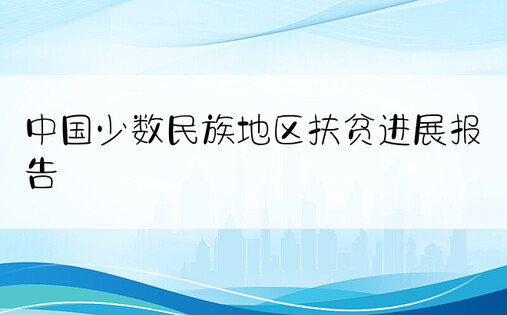 中国少数民族地区扶贫进展报告