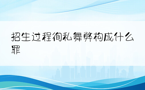 招生过程徇私舞弊构成什么罪