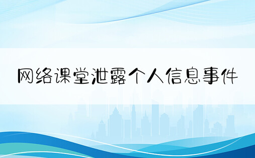 网络课堂泄露个人信息事件