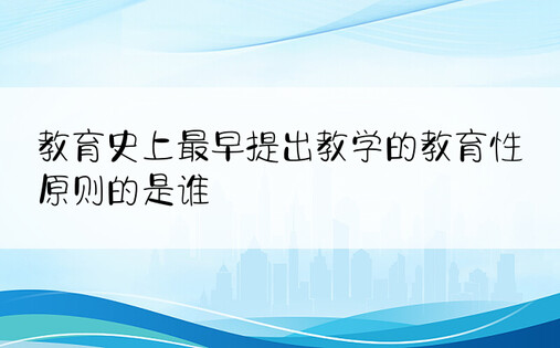 教育史上最早提出教学的教育性原则的是谁