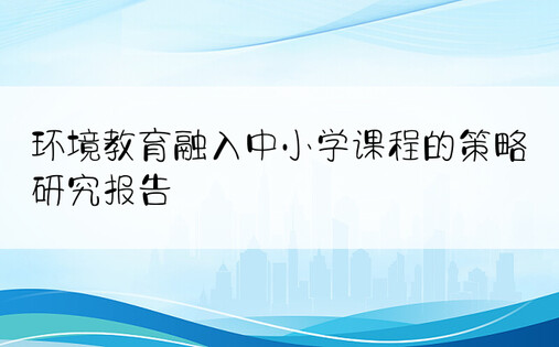 环境教育融入中小学课程的策略研究报告