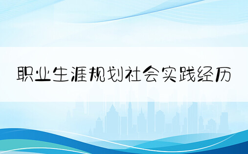 职业生涯规划社会实践经历