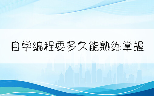 自学编程要多久能熟练掌握