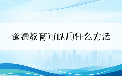 道德教育可以用什么方法