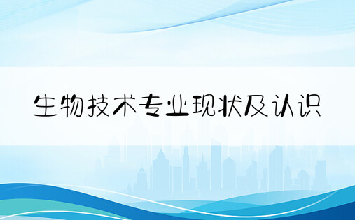 生物技术专业现状及认识