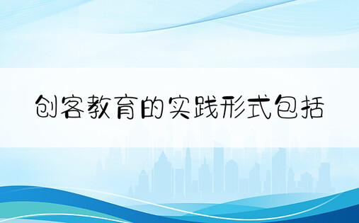 创客教育的实践形式包括